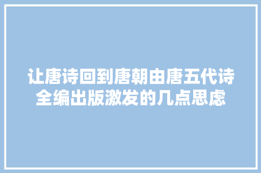让唐诗回到唐朝由唐五代诗全编出版激发的几点思虑