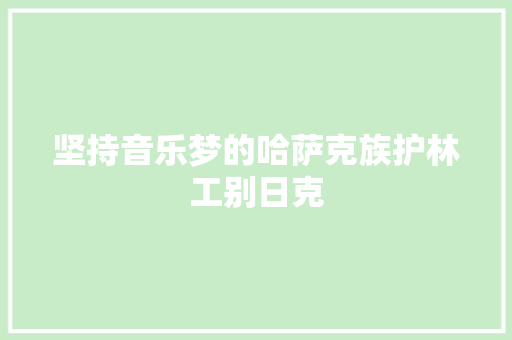 坚持音乐梦的哈萨克族护林工别日克