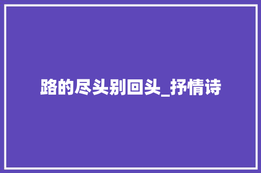 路的尽头别回头_抒情诗