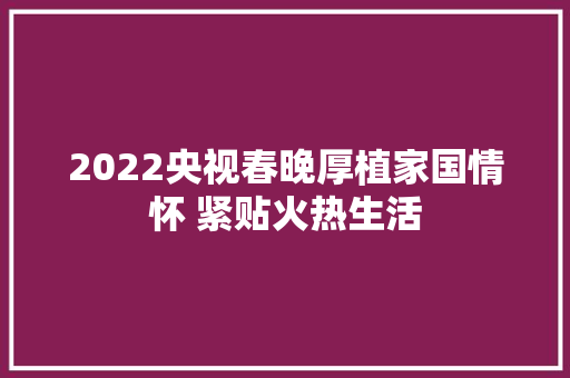 2022央视春晚厚植家国情怀 紧贴火热生活