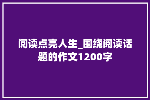 阅读点亮人生_围绕阅读话题的作文1200字