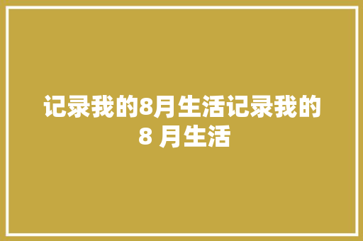 记录我的8月生活记录我的 8 月生活