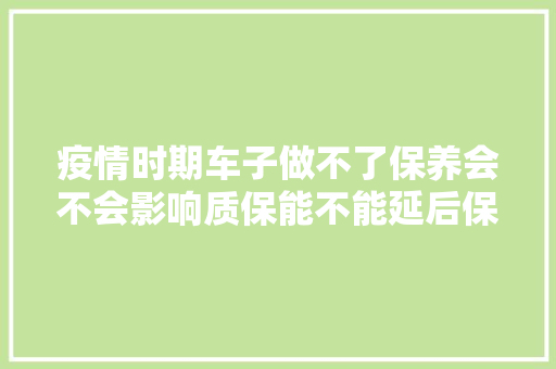 疫情时期车子做不了保养会不会影响质保能不能延后保养