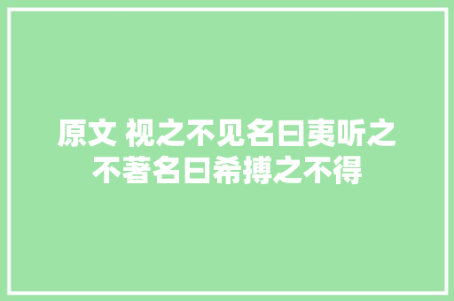 原文 视之不见名曰夷听之不著名曰希搏之不得