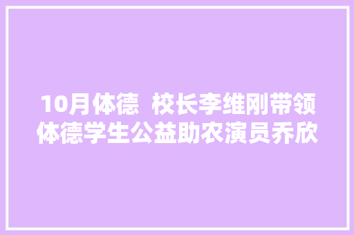 10月体德  校长李维刚带领体德学生公益助农演员乔欣助阵直播间