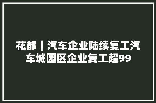 花都｜汽车企业陆续复工汽车城园区企业复工超99