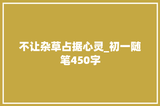 不让杂草占据心灵_初一随笔450字