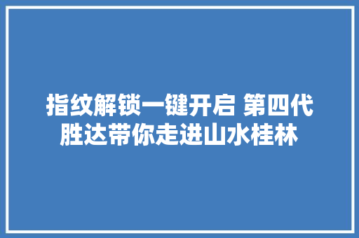 指纹解锁一键开启 第四代胜达带你走进山水桂林