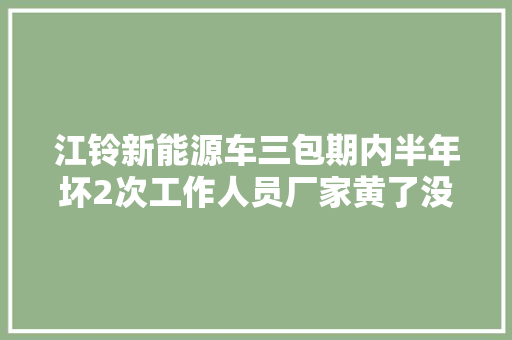 江铃新能源车三包期内半年坏2次工作人员厂家黄了没配件