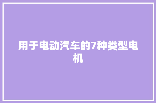 用于电动汽车的7种类型电机
