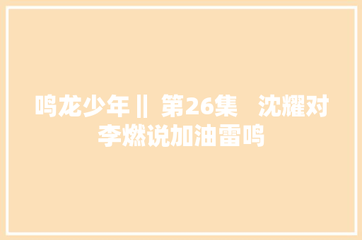 鸣龙少年‖ 第26集   沈耀对李燃说加油雷鸣