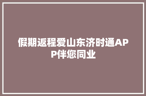 假期返程爱山东济时通APP伴您同业