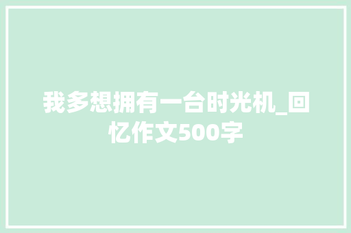 我多想拥有一台时光机_回忆作文500字