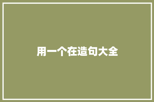 用一个在造句大全 知识百科