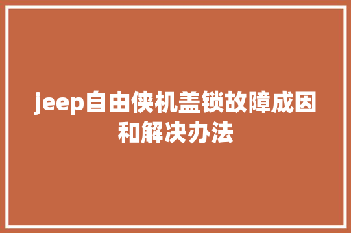 jeep自由侠机盖锁故障成因和解决办法
