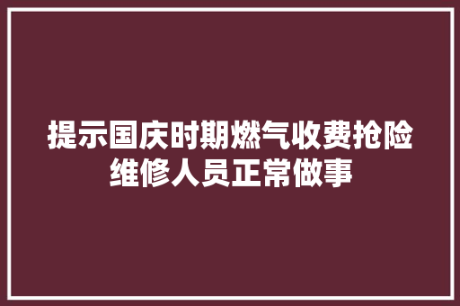 提示国庆时期燃气收费抢险维修人员正常做事