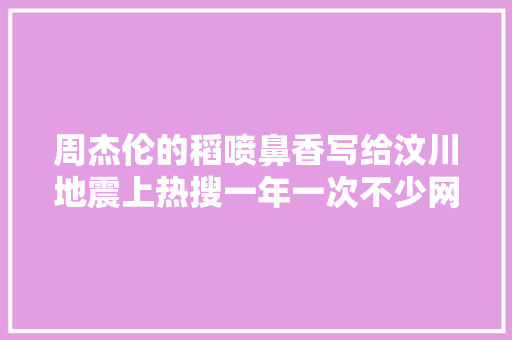 周杰伦的稻喷鼻香写给汶川地震上热搜一年一次不少网友烦了