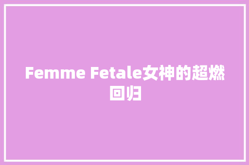 Femme Fetale女神的超燃回归