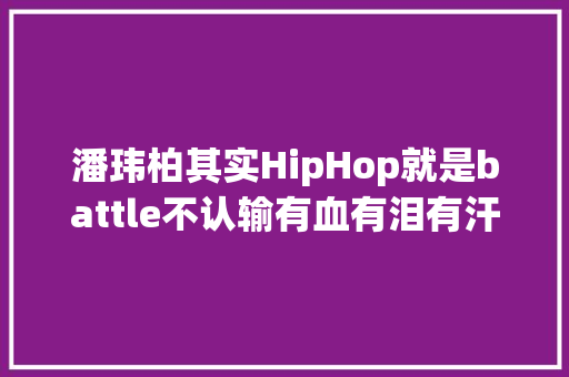 潘玮柏其实HipHop就是battle不认输有血有泪有汗