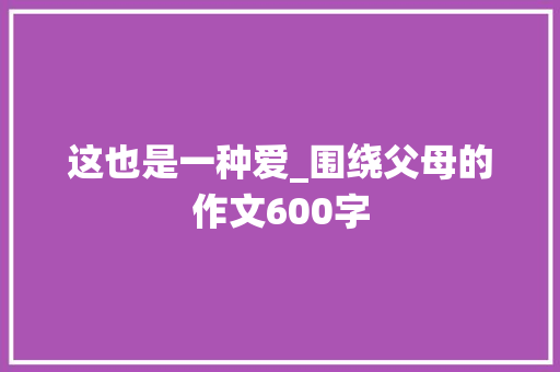 这也是一种爱_围绕父母的作文600字