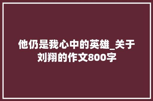 他仍是我心中的英雄_关于刘翔的作文800字