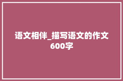 语文相伴_描写语文的作文600字