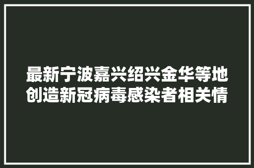 最新宁波嘉兴绍兴金华等地创造新冠病毒感染者相关情况公布