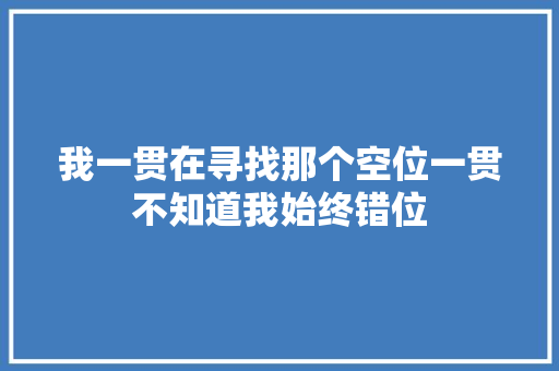 我一贯在寻找那个空位一贯不知道我始终错位