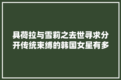 具荷拉与雪莉之去世寻求分开传统束缚的韩国女星有多灾