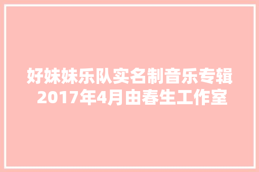 好妹妹乐队实名制音乐专辑 2017年4月由春生工作室制作发行