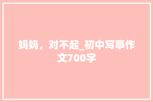 妈妈，对不起_初中写事作文700字
