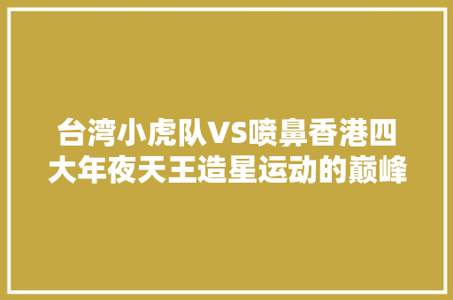 台湾小虎队VS喷鼻香港四大年夜天王造星运动的巅峰之作