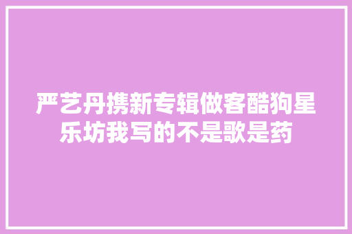 严艺丹携新专辑做客酷狗星乐坊我写的不是歌是药