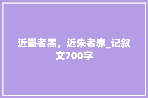 近墨者黑，近朱者赤_记叙文700字