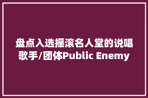 盘点入选摇滚名人堂的说唱歌手/团体Public EnemyNWA2Pac
