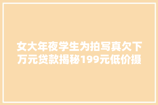 女大年夜学生为拍写真欠下万元贷款揭秘199元低价摄影背后的套路