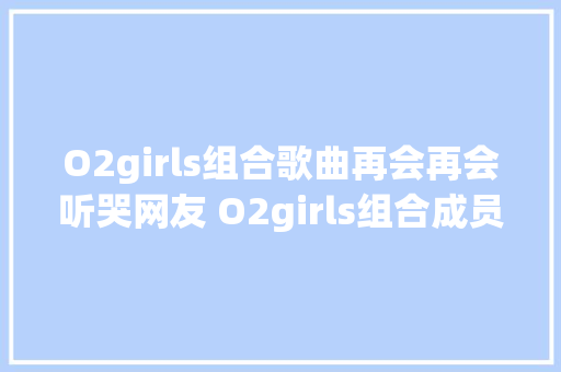 O2girls组合歌曲再会再会听哭网友 O2girls组合成员名单
