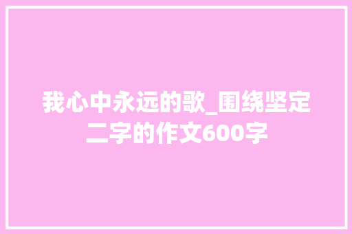 我心中永远的歌_围绕坚定二字的作文600字
