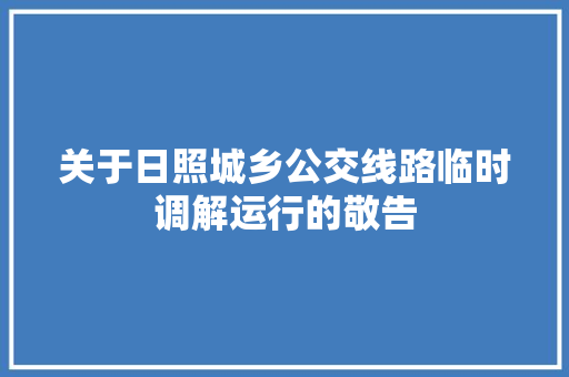 关于日照城乡公交线路临时调解运行的敬告