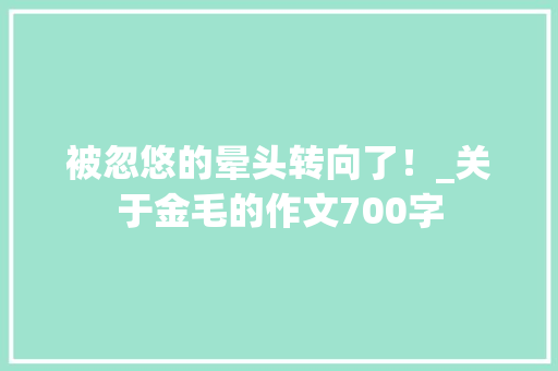 被忽悠的晕头转向了！_关于金毛的作文700字