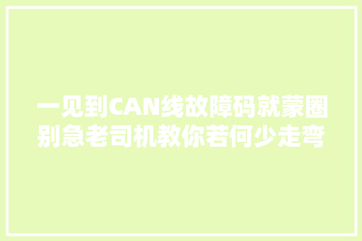 一见到CAN线故障码就蒙圈别急老司机教你若何少走弯路