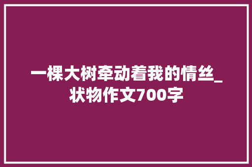 一棵大树牵动着我的情丝_状物作文700字