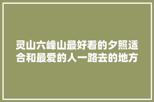灵山六峰山最好看的夕照适合和最爱的人一路去的地方