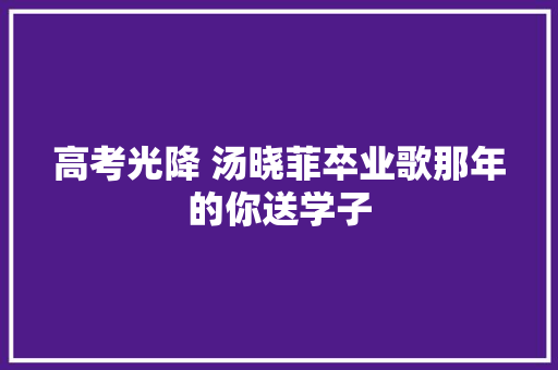 高考光降 汤晓菲卒业歌那年的你送学子
