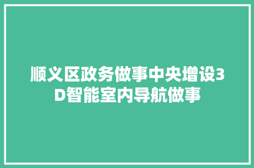 顺义区政务做事中央增设3D智能室内导航做事