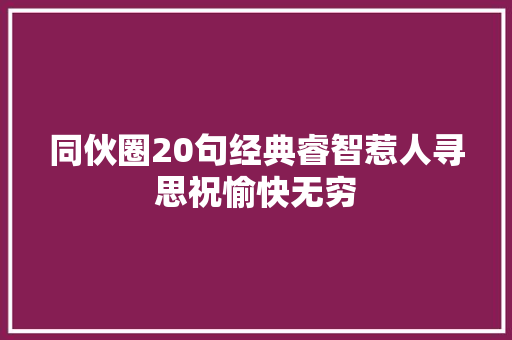 同伙圈20句经典睿智惹人寻思祝愉快无穷