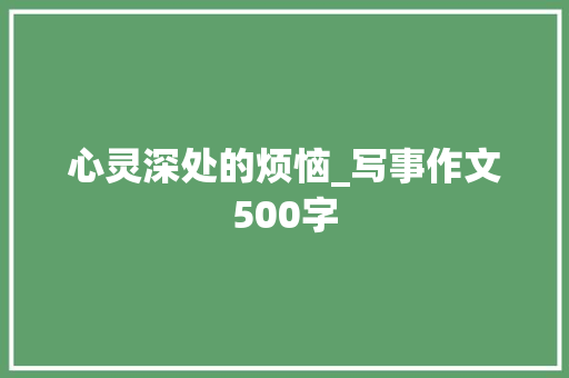 心灵深处的烦恼_写事作文500字