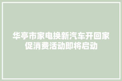 华亭市家电换新汽车开回家促消费活动即将启动