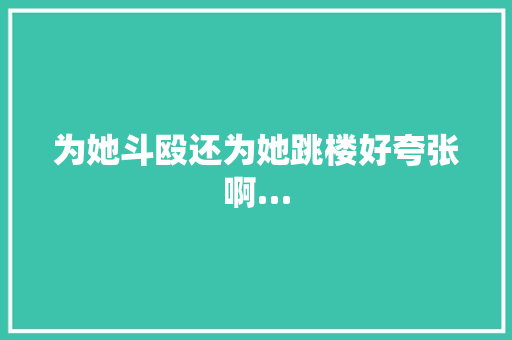 为她斗殴还为她跳楼好夸张啊…