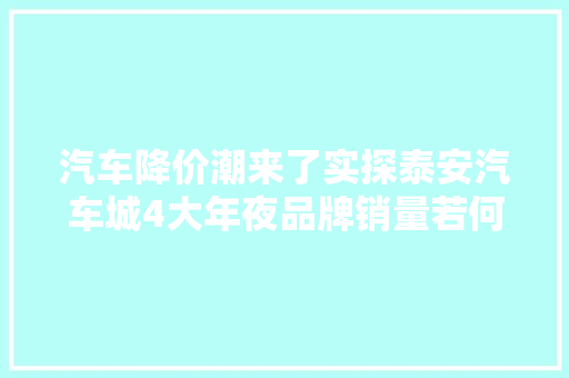 汽车降价潮来了实探泰安汽车城4大年夜品牌销量若何